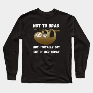 Not to Brag but I Totally Got Out of Bed Today Long Sleeve T-Shirt